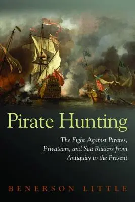 La chasse aux pirates : La lutte contre les pirates, les corsaires et les pillards de mer de l'Antiquité à nos jours - Pirate Hunting: The Fight Against Pirates, Privateers, and Sea Raiders from Antiquity to the Present