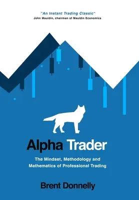 Trader Alpha : L'état d'esprit, la méthodologie et les mathématiques de la négociation professionnelle - Alpha Trader: The Mindset, Methodology and Mathematics of Professional Trading