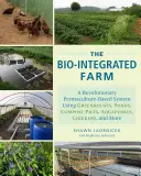 La ferme bio-intégrée : Un système révolutionnaire basé sur la permaculture utilisant des serres, des étangs, des tas de compost, l'aquaponie, des poulets, etc. - The Bio-Integrated Farm: A Revolutionary Permaculture-Based System Using Greenhouses, Ponds, Compost Piles, Aquaponics, Chickens, and More