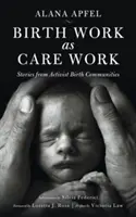 Birth Work as Care Work : Histoires de communautés de naissance militantes - Birth Work as Care Work: Stories from Activist Birth Communities