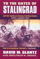 Aux portes de Stalingrad : Les opérations de combat germano-soviétiques, avril-août 1942 ? la trilogie de Stalingrad, volume I - To the Gates of Stalingrad: Soviet-German Combat Operations, April-August 1942?the Stalingrad Trilogy, Volume I