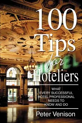 100 conseils pour les hôteliers : Ce que tout professionnel de l'hôtellerie doit savoir et faire pour réussir - 100 Tips for Hoteliers: What Every Successful Hotel Professional Needs to Know and Do