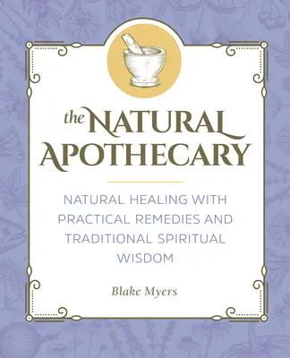 L'apothicaire naturel : La guérison naturelle avec des remèdes pratiques et la sagesse spirituelle traditionnelle - The Natural Apothecary: Natural Healing with Practical Remedies and Traditional Spiritual Wisdom