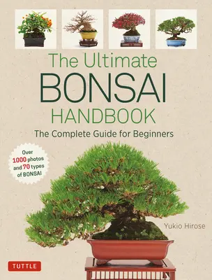 L'ultime manuel du bonsaï : Le guide complet pour les débutants - The Ultimate Bonsai Handbook: The Complete Guide for Beginners