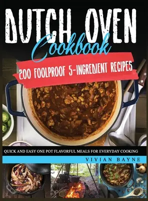 Dutch Oven Cookbook : 200 recettes infaillibles à 5 ingrédients. Des repas rapides et faciles en une seule casserole pour la cuisine de tous les jours. - Dutch Oven Cookbook: 200 Foolproof 5-Ingredient Recipes. Quick and Easy One Pot Flavorful Meals for Everyday Cooking