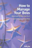 Comment gérer son patron - développer une relation de travail parfaite - How to Manage Your Boss - developing the perfect working relationship