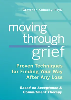 Moving Through Grief : Techniques éprouvées pour trouver son chemin après une perte quelconque - Moving Through Grief: Proven Techniques for Finding Your Way After Any Loss