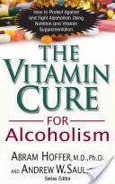 La cure de vitamines pour l'alcoolisme : Le traitement orthomoléculaire des dépendances - The Vitamin Cure for Alcoholism: Orthomolecular Treatment of Addictions