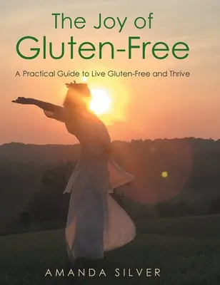 La joie de vivre sans gluten : Un guide pratique pour vivre sans gluten et prospérer - The Joy of Gluten-Free: A Practical Guide to Live Gluten-Free and Thrive