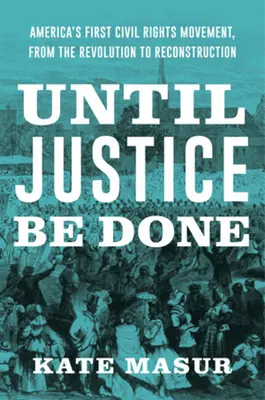 Jusqu'à ce que justice soit faite : Le premier mouvement pour les droits civiques en Amérique, de la révolution à la reconstruction - Until Justice Be Done: America's First Civil Rights Movement, from the Revolution to Reconstruction