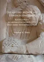 Die Antike Munze ALS Fundgegenstand : Kategorien Numismatischer Funde Und Ihre Interpretation (Les catégories de fonds numismatiques et leur interprétation) - Die Antike Munze ALS Fundgegenstand: Kategorien Numismatischer Funde Und Ihre Interpretation