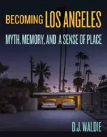 Devenir Los Angeles : Mythe, mémoire et sens du lieu - Becoming Los Angeles: Myth, Memory, and a Sense of Place