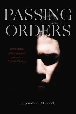 Passing Orders : Démonologie et souveraineté dans la guerre spirituelle américaine - Passing Orders: Demonology and Sovereignty in American Spiritual Warfare