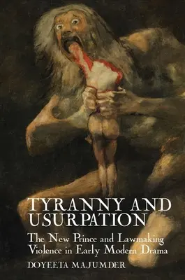 Tyrannie et usurpation : Le nouveau prince et la violence législative dans le théâtre du début des temps modernes - Tyranny and Usurpation: The New Prince and Lawmaking Violence in Early Modern Drama