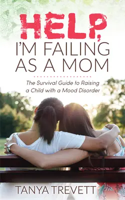 Au secours, j'échoue en tant que mère : Le guide de survie pour élever un enfant atteint d'un trouble de l'humeur - Help, I'm Failing as a Mom: The Survival Guide to Raising a Child with a Mood Disorder