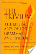 Le Trivium : Les arts libéraux de la logique, de la grammaire et de la rhétorique - The Trivium: The Liberal Arts of Logic, Grammar, and Rhetoric