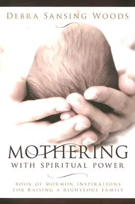 Le pouvoir spirituel de la mère : Inspirations du Livre de Mormon pour élever une famille vertueuse - Mothering with Spiritual Power: Book of Mormon Inspirations for Raising a Righteous Family