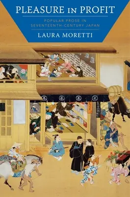 Le plaisir dans le profit : La prose populaire dans le Japon du XVIIe siècle - Pleasure in Profit: Popular Prose in Seventeenth-Century Japan