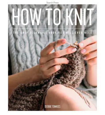 Comment tricoter : Le seul livre de techniques dont vous aurez jamais besoin - How to Knit: The Only Technique Book You Will Ever Need