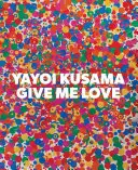 Yayoi Kusama : Give Me Love - Yayoi Kusama: Give Me Love