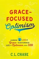 Optimisme axé sur la grâce : Apprendre à vivre une vie d'optimisme à l'égard de Dieu, gouvernée par la grâce - Grace-Focused Optimism: Learning to Live the Grace-Governed Life of Optimism about God