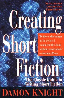La création d'une fiction courte : Le guide classique de l'écriture de la fiction courte - Creating Short Fiction: The Classic Guide to Writing Short Fiction