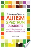 Guide du débutant sur les troubles du spectre autistique : Informations essentielles pour les parents et les professionnels - A Beginner's Guide to Autism Spectrum Disorders: Essential Information for Parents and Professionals