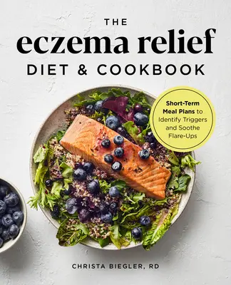 The Eczema Relief Diet & Cookbook : Des plans de repas à court terme pour identifier les déclencheurs et calmer les poussées d'eczéma - The Eczema Relief Diet & Cookbook: Short-Term Meal Plans to Identify Triggers and Soothe Flare-Ups
