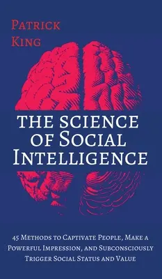 La science de l'intelligence sociale : 45 méthodes pour captiver les gens, faire une forte impression et déclencher inconsciemment un statut social et une valeur. - The Science of Social Intelligence: 45 Methods to Captivate People, Make a Powerful Impression, and Subconsciously Trigger Social Status and Value