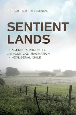 Sentient Lands : Indigénéité, propriété et imagination politique dans le Chili néolibéral - Sentient Lands: Indigeneity, Property, and Political Imagination in Neoliberal Chile