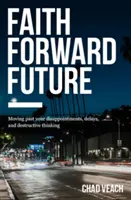 La foi en avant l'avenir : Dépasser ses déceptions, ses retards et ses pensées destructrices - Faith Forward Future: Moving Past Your Disappointments, Delays, and Destructive Thinking