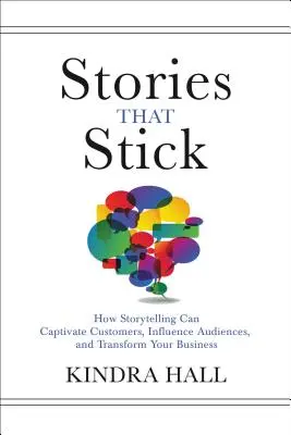 Les histoires qui collent : comment la narration peut captiver les clients, influencer les publics et transformer votre entreprise - Stories That Stick: How Storytelling Can Captivate Customers, Influence Audiences, and Transform Your Business