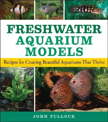 Modèles d'aquarium d'eau douce : Recettes pour créer de beaux aquariums qui prospèrent - Freshwater Aquarium Models: Recipes for Creating Beautiful Aquariums That Thrive