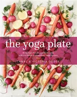 L'Assiette du Yoga : Apportez votre pratique dans la cuisine avec 108 recettes végétaliennes simples et nourrissantes - The Yoga Plate: Bring Your Practice Into the Kitchen with 108 Simple & Nourishing Vegan Recipes