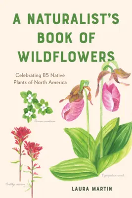 Le livre des fleurs sauvages du naturaliste : Célébration de 85 plantes indigènes d'Amérique du Nord - A Naturalist's Book of Wildflowers: Celebrating 85 Native Plants in North America