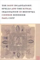 Le corps incantatoire : Les sortilèges et l'imagination rituelle dans le bouddhisme chinois médiéval - The Body Incantatory: Spells and the Ritual Imagination in Medieval Chinese Buddhism