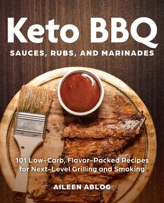 Keto BBQ Sauces, Rubs, and Marinades : 101 Low-Carb, Flavor-Packed Recipes for Next-Level Grilling and Smoking - Keto BBQ Sauces, Rubs, and Marinades: 101 Low-Carb, Flavor-Packed Recipes for Next-Level Grilling and Smoking