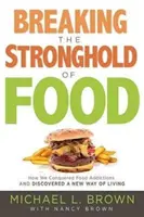 Briser l'emprise de la nourriture : Comment nous avons vaincu les dépendances alimentaires et découvert une nouvelle façon de vivre - Breaking the Stronghold of Food: How We Conquered Food Addictions and Discovered a New Way of Living