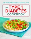 Le livre de cuisine du diabète de type 1 : Recettes faciles pour des repas équilibrés et une vie saine - The Type 1 Diabetes Cookbook: Easy Recipes for Balanced Meals and Healthy Living