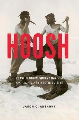 Hoosh : Pingouin rôti, jour du scorbut et autres histoires de la cuisine antarctique - Hoosh: Roast Penguin, Scurvy Day, and Other Stories of Antarctic Cuisine