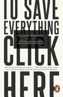 Pour tout sauver, cliquez ici - La technologie, le solutionnisme et l'envie de résoudre des problèmes qui n'existent pas - To Save Everything, Click Here - Technology, Solutionism, and the Urge to Fix Problems that Don't Exist