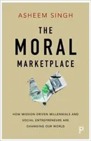 Le marché moral : Comment les Millennials et les entrepreneurs sociaux motivés par une mission changent notre monde - The Moral Marketplace: How Mission-Driven Millennials and Social Entrepreneurs Are Changing Our World