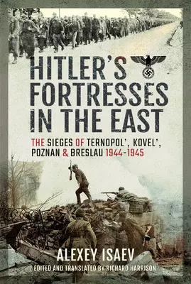Les forteresses d'Hitler à l'Est : Les sièges de Ternopol', Kovel', Poznan et Breslau, 1944-1945 - Hitler's Fortresses in the East: The Sieges of Ternopol', Kovel', Poznan and Breslau, 1944-1945