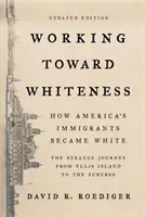 Working Toward Whiteness : Comment les immigrants américains sont devenus blancs : L'étrange voyage d'Ellis Island aux banlieues - Working Toward Whiteness: How America's Immigrants Became White: The Strange Journey from Ellis Island to the Suburbs