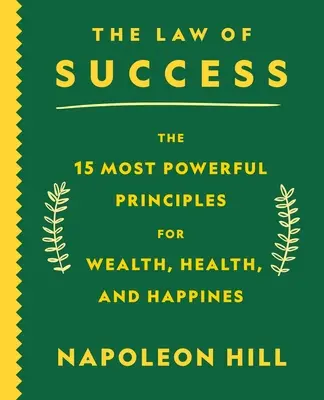 La loi du succès : Les 15 principes les plus puissants pour la richesse, la santé et le bonheur - The Law of Success: The 15 Most Powerful Principles for Wealth, Health, and Happiness