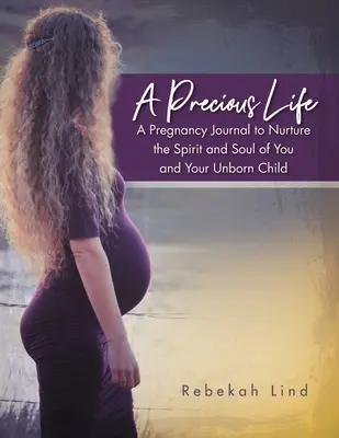 Une vie précieuse : Un journal de grossesse pour nourrir l'esprit et l'âme de vous et de votre enfant à naître - A Precious Life: A Pregnancy Journal to Nurture the Spirit and Soul of You and Your Unborn Child