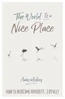 Le monde est un endroit agréable : Comment surmonter l'adversité dans la joie - The World Is a Nice Place: How to Overcome Adversity, Joyfully