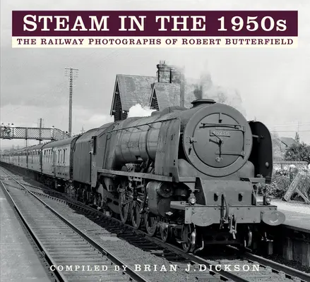 La vapeur dans les années 1950 : Les photographies ferroviaires de Robert Butterfield - Steam in the 1950s: The Railway Photographs of Robert Butterfield