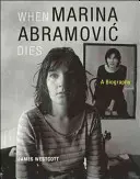 Quand Marina Abramovic meurt : Une biographie - When Marina Abramovic Dies: A Biography