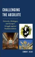 La contestation de l'absolu : Nietzsche, Heidegger et la lutte de l'Europe contre le fondamentalisme - Challenging the Absolute: Nietzsche, Heidegger, and Europe's Struggle Against Fundamentalism